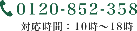 0120-852-358 対応時間：10時〜18時 クリックで電話をかけれます